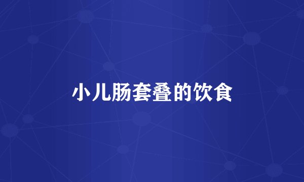 小儿肠套叠的饮食
