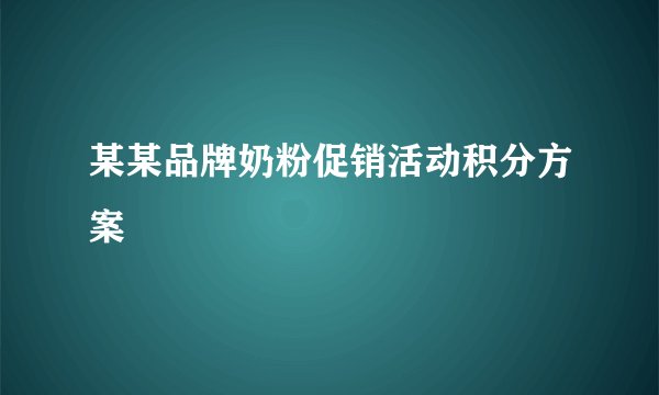某某品牌奶粉促销活动积分方案
