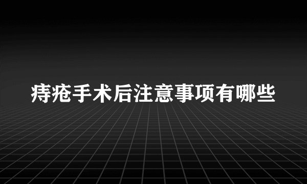 痔疮手术后注意事项有哪些
