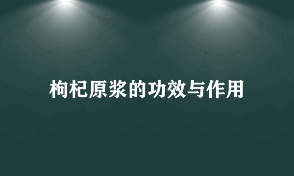 枸杞原浆的功效与作用