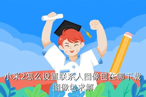 小米联系人头像包,小米1S青春版 联系人头像包怎么弄
