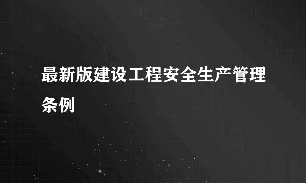 最新版建设工程安全生产管理条例