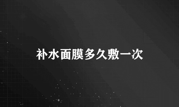 补水面膜多久敷一次