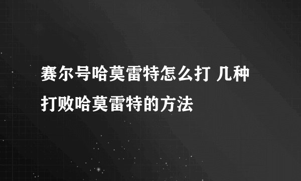 赛尔号哈莫雷特怎么打 几种打败哈莫雷特的方法