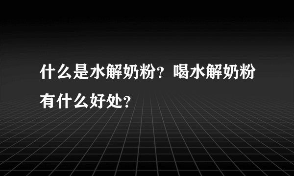什么是水解奶粉？喝水解奶粉有什么好处？