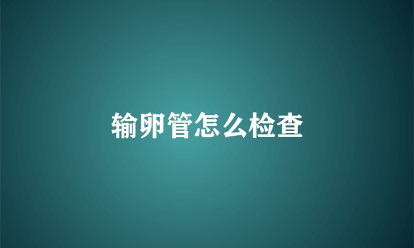 输卵管怎么检查