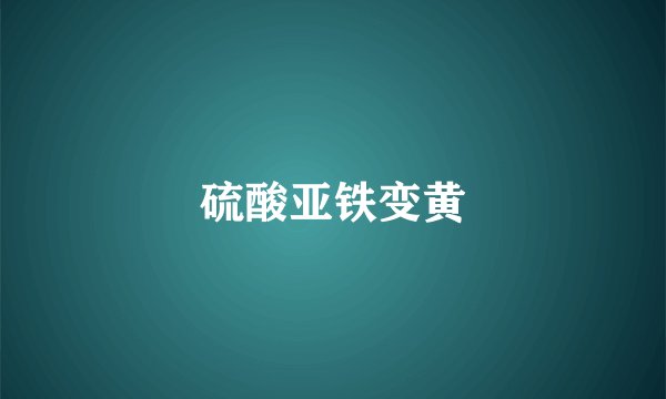 硫酸亚铁变黄