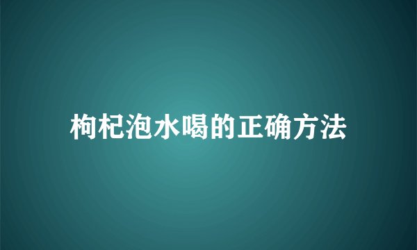 枸杞泡水喝的正确方法