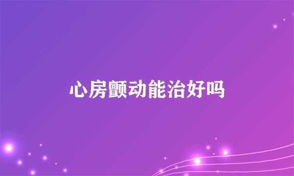 心房颤动能治好吗