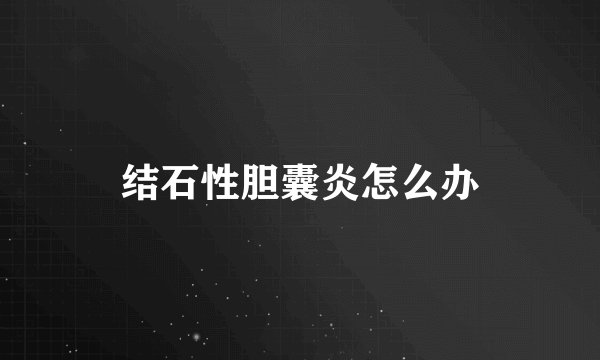 结石性胆囊炎怎么办