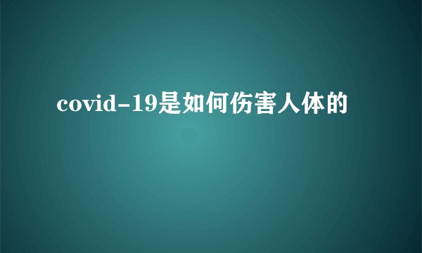 covid-19是如何伤害人体的