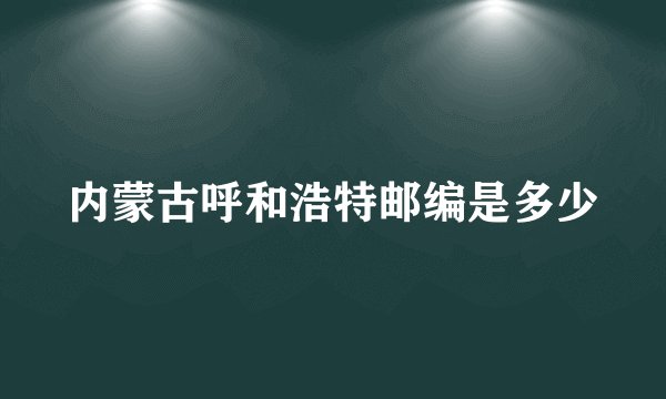 内蒙古呼和浩特邮编是多少