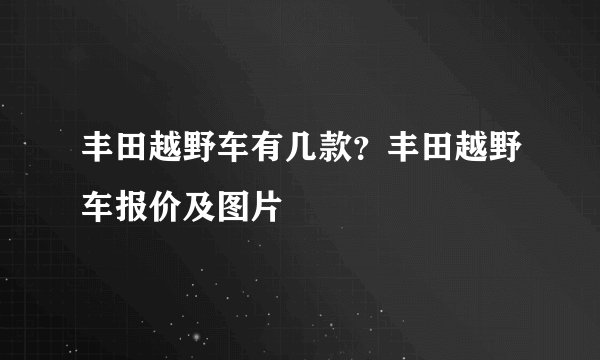丰田越野车有几款？丰田越野车报价及图片