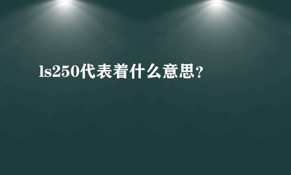 ls250代表着什么意思？