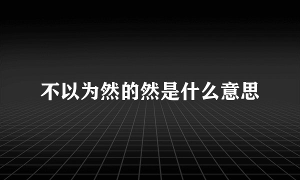 不以为然的然是什么意思