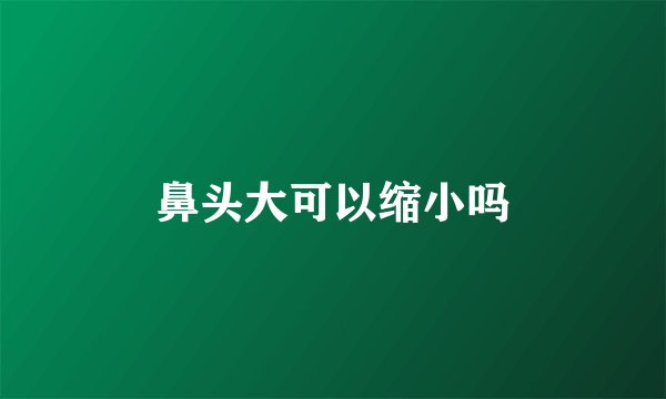鼻头大可以缩小吗
