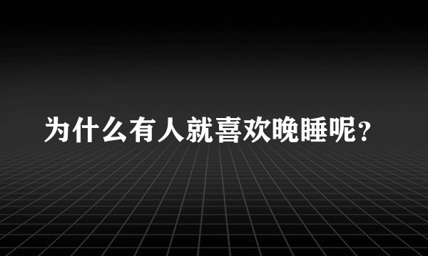 为什么有人就喜欢晚睡呢？