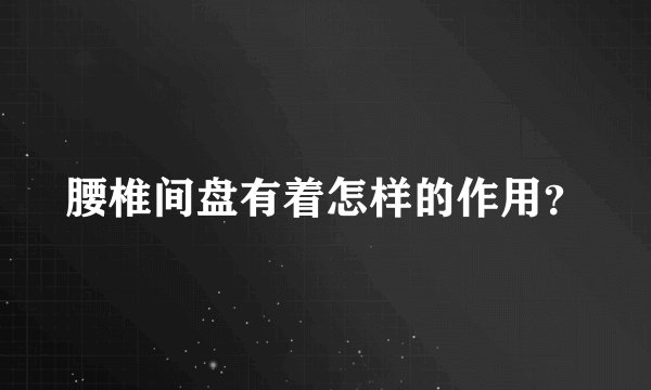 腰椎间盘有着怎样的作用？