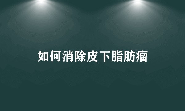 如何消除皮下脂肪瘤