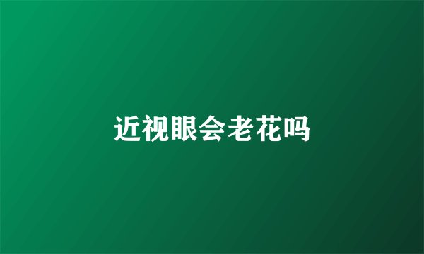 近视眼会老花吗