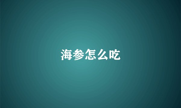 海参怎么吃