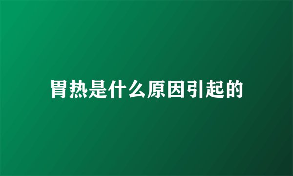 胃热是什么原因引起的