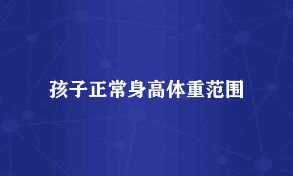 孩子正常身高体重范围