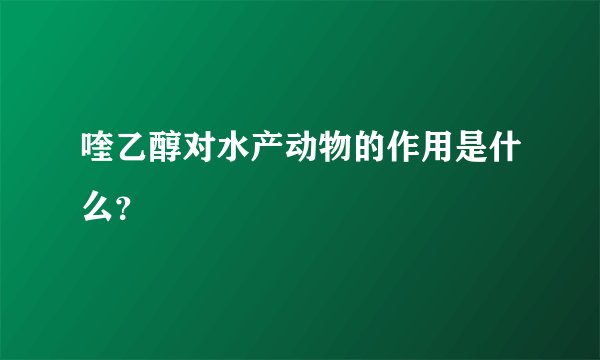 喹乙醇对水产动物的作用是什么?