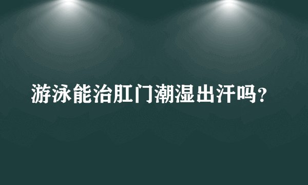 游泳能治肛门潮湿出汗吗？