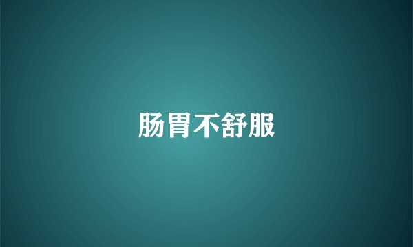 肠胃不舒服