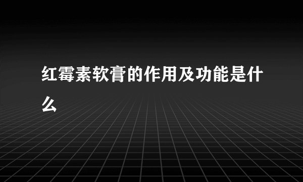 红霉素软膏的作用及功能是什么