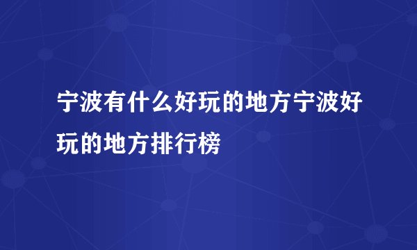 宁波有什么好玩的地方宁波好玩的地方排行榜