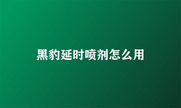 黑豹延时喷剂怎么用