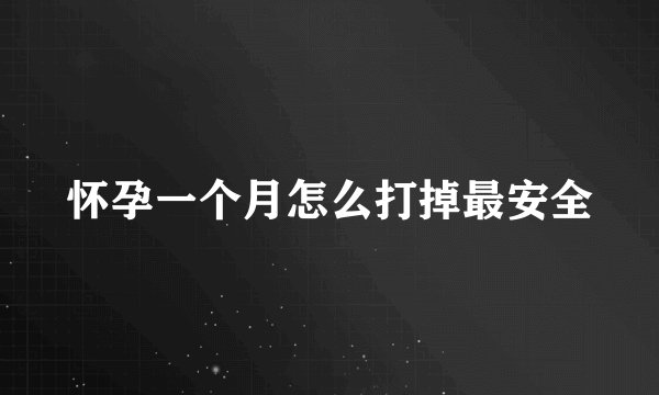 怀孕一个月怎么打掉最安全