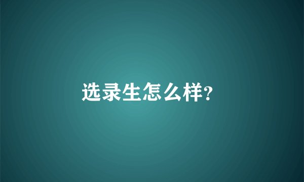 选录生怎么样？