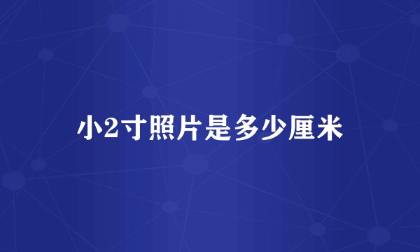 小2寸照片是多少厘米