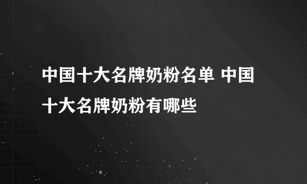 中国十大名牌奶粉名单 中国十大名牌奶粉有哪些