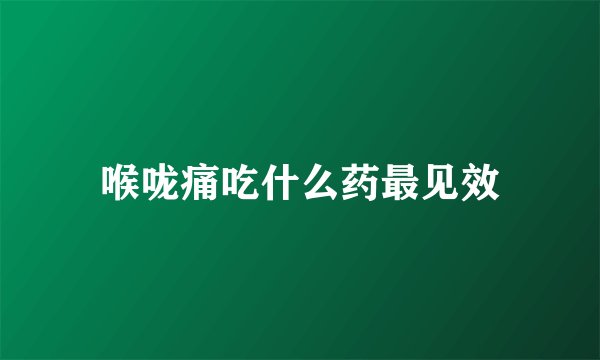 喉咙痛吃什么药最见效