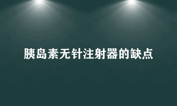 胰岛素无针注射器的缺点