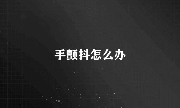 手颤抖怎么办