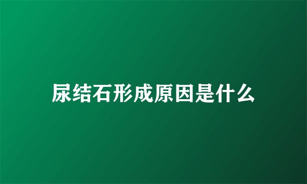 尿结石形成原因是什么