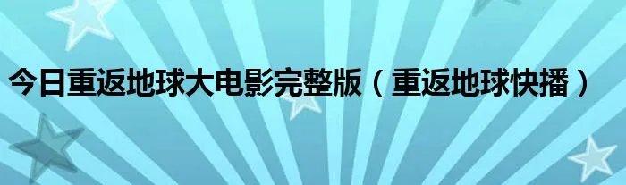 今日重返地球大电影完整版（重返地球快播）