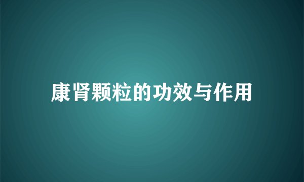 康肾颗粒的功效与作用
