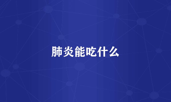 肺炎能吃什么