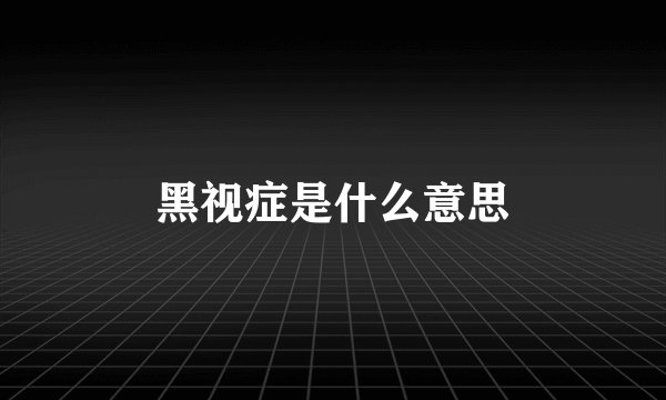 黑视症是什么意思