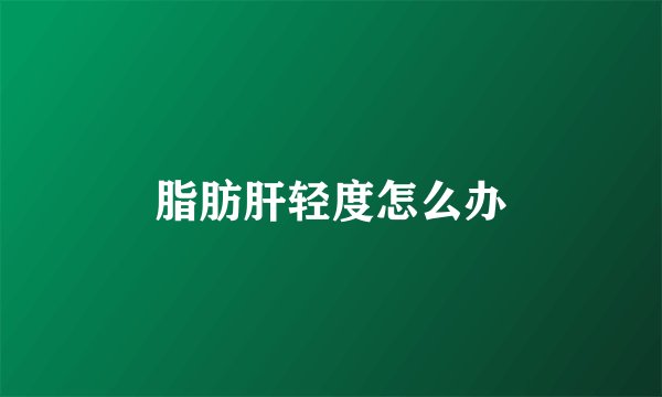 脂肪肝轻度怎么办