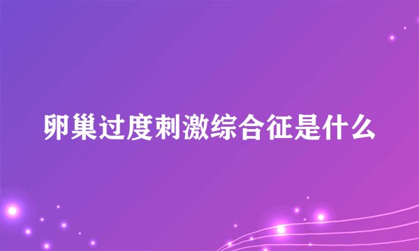 卵巢过度刺激综合征是什么
