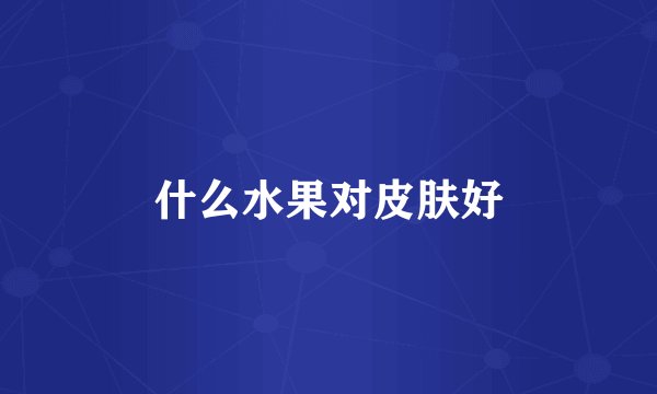 什么水果对皮肤好