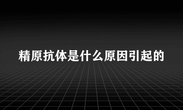 精原抗体是什么原因引起的