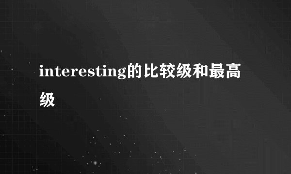 interesting的比较级和最高级